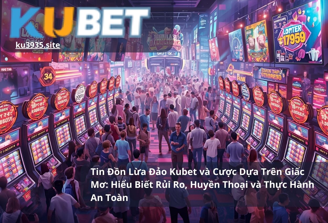 Tin Đồn Lừa Đảo Kubet và Cược Dựa Trên Giấc Mơ: Hiểu Biết Rủi Ro, Huyền Thoại và Thực Hành An Toàn